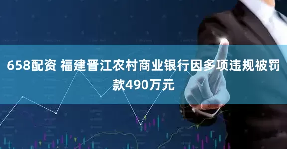 658配资 福建晋江农村商业银行因多项违规被罚款490万元