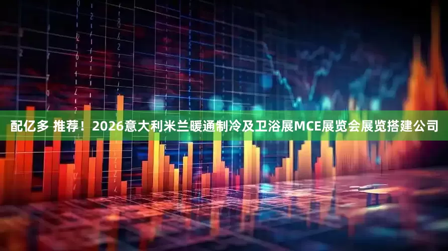 配亿多 推荐！2026意大利米兰暖通制冷及卫浴展MCE展览会展览搭建公司