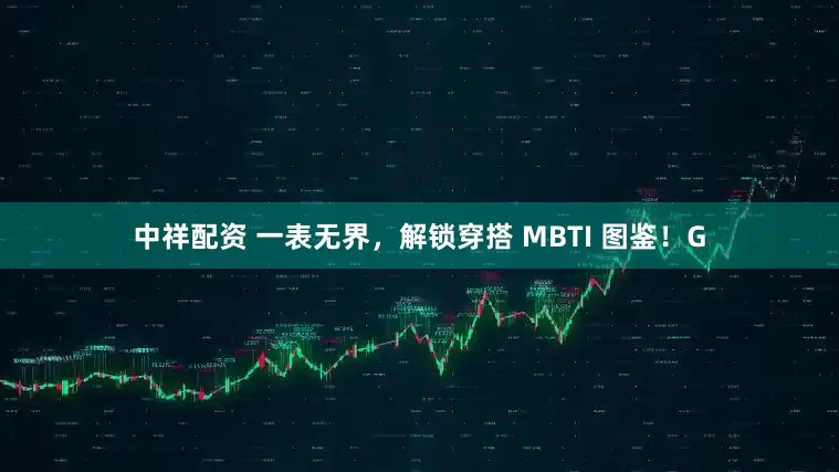 中祥配资 一表无界，解锁穿搭 MBTI 图鉴！G