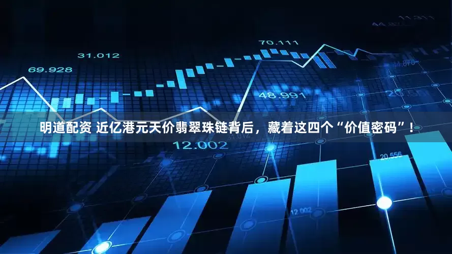 明道配资 近亿港元天价翡翠珠链背后，藏着这四个“价值密码”！